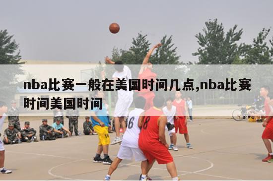 nba比赛一般在美国时间几点,nba比赛时间美国时间