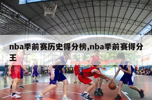 nba季前赛历史得分榜,nba季前赛得分王