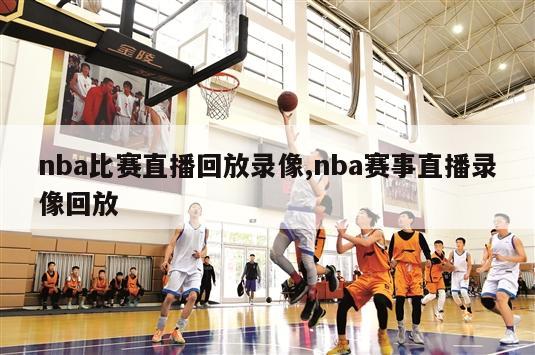 nba比赛直播回放录像,nba赛事直播录像回放