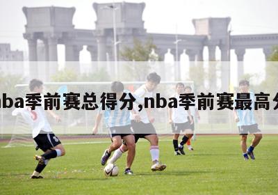 nba季前赛总得分,nba季前赛最高分