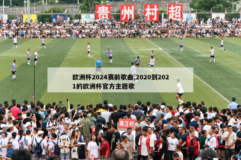 欧洲杯2024赛前歌曲,2020到2021的欧洲杯官方主题歌