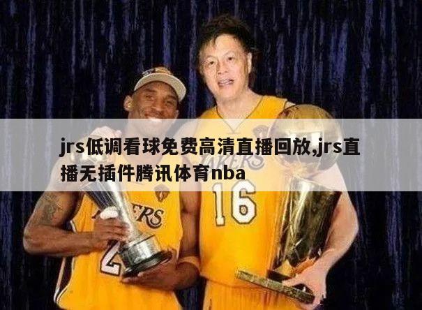 jrs低调看球免费高清直播回放,jrs直播无插件腾讯体育nba