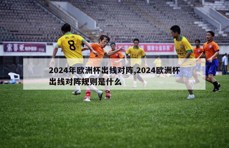 2024年欧洲杯出线对阵,2024欧洲杯出线对阵规则是什么