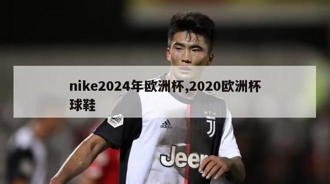 nike2024年欧洲杯,2020欧洲杯球鞋