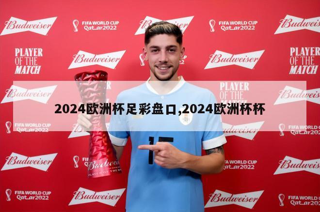 2024欧洲杯足彩盘口,2024欧洲杯杯