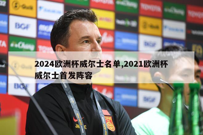 2024欧洲杯威尔士名单,2021欧洲杯威尔士首发阵容