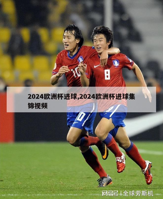 2024欧洲杯进球,2024欧洲杯进球集锦视频