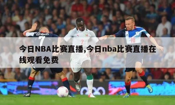 今日NBA比赛直播,今日nba比赛直播在线观看免费