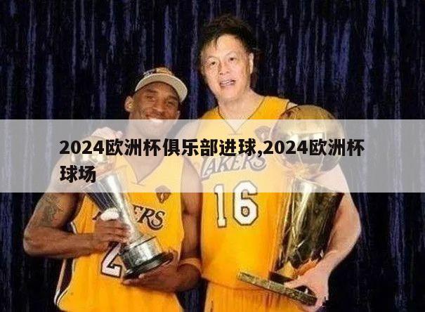 2024欧洲杯俱乐部进球,2024欧洲杯球场