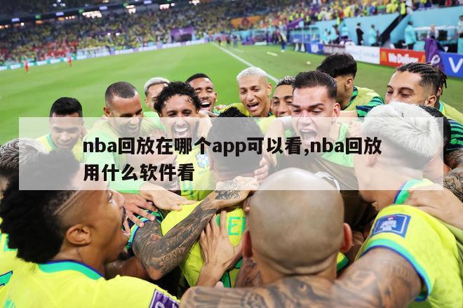 nba回放在哪个app可以看,nba回放用什么软件看