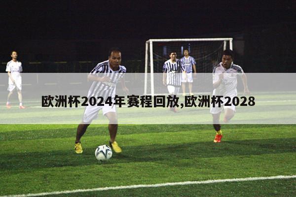 欧洲杯2024年赛程回放,欧洲杯2028