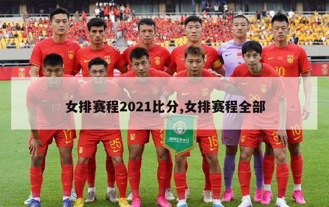 女排赛程2021比分,女排赛程全部