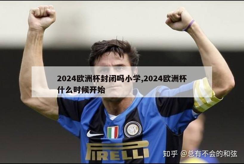 2024欧洲杯封闭吗小学,2024欧洲杯什么时候开始