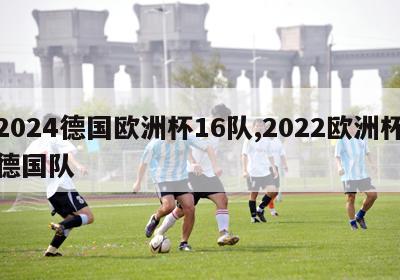 2024德国欧洲杯16队,2022欧洲杯德国队