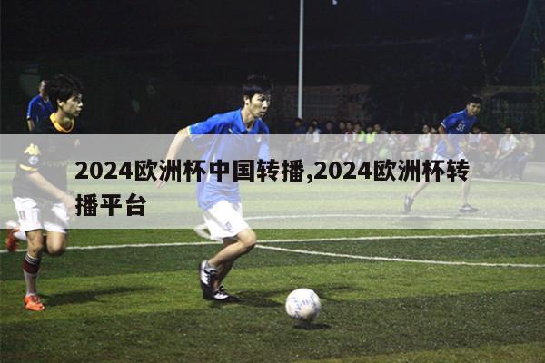 2024欧洲杯中国转播,2024欧洲杯转播平台