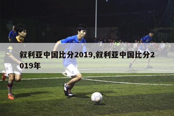 叙利亚中国比分2019,叙利亚中国比分2019年