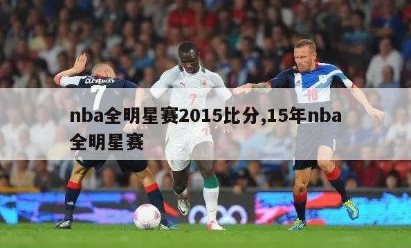 nba全明星赛2015比分,15年nba全明星赛